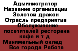 Администратор › Название организации ­ Золотой дракон › Отрасль предприятия ­ Обслуживание посетителей ресторана, кафе и т.д. › Минимальный оклад ­ 1 - Все города Работа » Вакансии   . Амурская обл.,Архаринский р-н